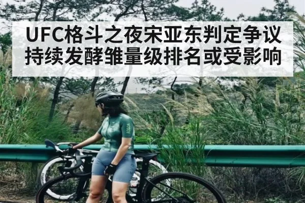 UFC格斗之夜宋亚东判定争议持续发酵雏量级排名或受影响